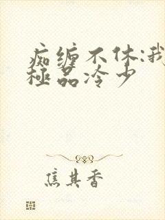 痴缠不休:我的极品冷少