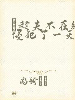 巜趁夫不在给公侵犯了一天