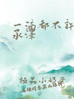 一滴都不许漏魏承泽