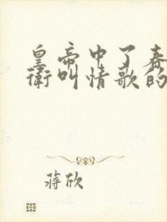 皇帝中了春药侍卫叫情歌的小说