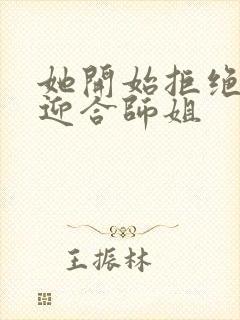 她开始拒绝慢迎迎合师姐