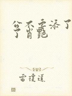 公不要添了要流了肖艳