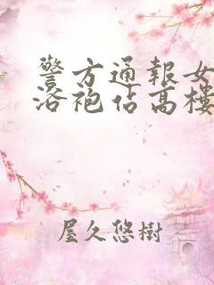 警方通报女子穿浴袍站高楼窗外