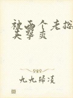 被两个老总前后夹击爽