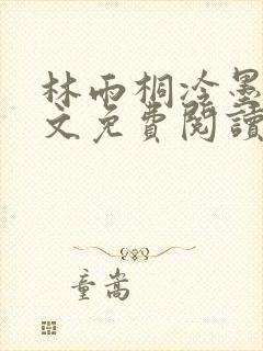 林雨桐冷墨寒全文免费阅读