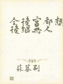 全后宫都想让朕后继无人