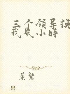 三个领导换着躁我几小时