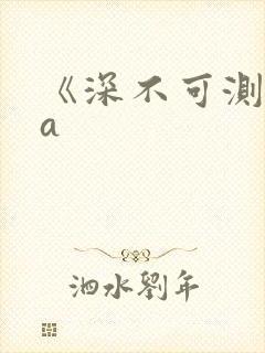 《深不可测》双a