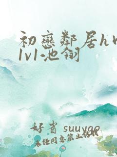 初恋邻居h肉肉1v1池翎