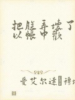 把朕弄坏了都可以帐中欢