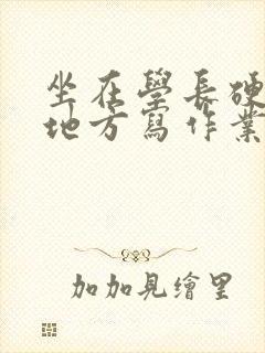 坐在学长硬硬的地方写作业