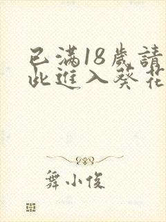 已满18岁请点此进入葵花宝典