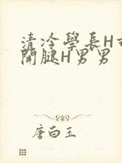 清冷学长H乖打开腿H男男