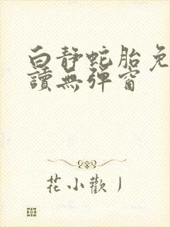 白静蛇胎免费阅读无弹窗