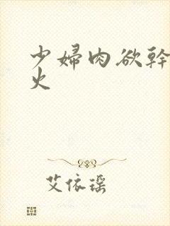 少妇肉欲干柴烈火