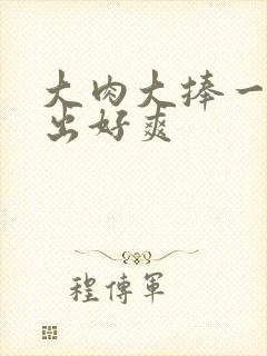 大肉大捧一进一出好爽