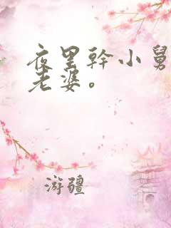 夜里干小舅子的老婆。