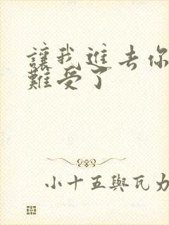 让我进去你就不难受了