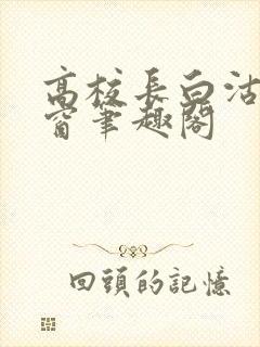 高校长白沽无弹窗笔趣阁