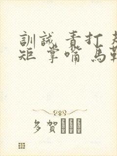 训诫 责打 规矩 掌嘴 马鞭