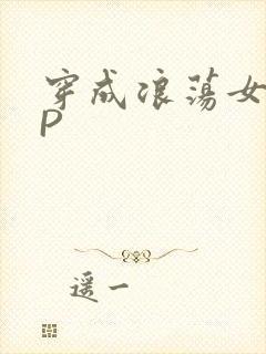 穿成浪荡女配NP