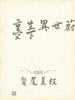 重生异世蔚蓝天空下