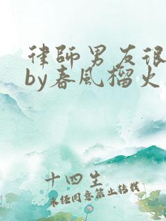 律师男友很难撩by春风榴火