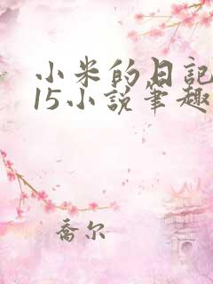 小米的日记1一15小说笔趣阁