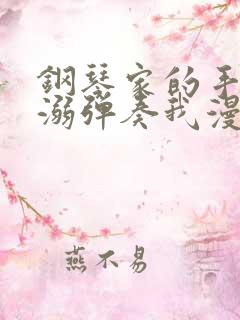 钢琴家的手指宠溺弹奏我漫画