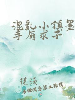 混乱小镇墨池砚寺庙求子