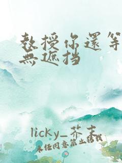 教授你还等什么无遮挡