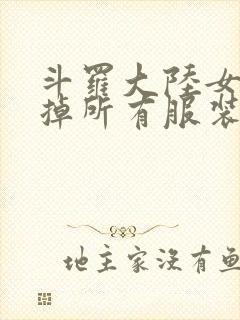 斗罗大陆女生去掉所有服装网站