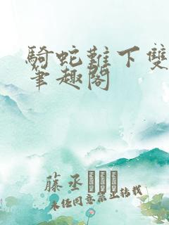 骑蛇难下双金银笔趣阁