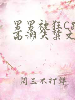 男男被狂C躁到高潮失禁文章微博