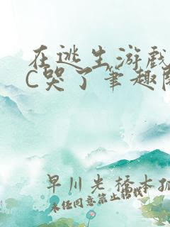 在逃生游戏里被C哭了笔趣阁