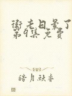 卫老日晕了淑蓉第9集免费