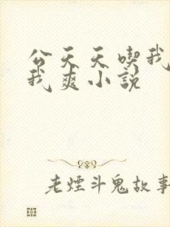 公天天吃我奶躁我爽小说