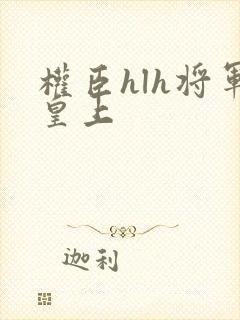 权臣hlh将军皇上