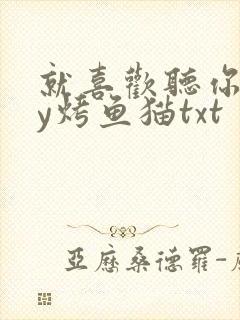 就喜欢听你叫by烤鱼猫txt