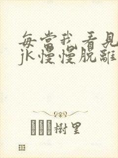每当我看见她的jk慢慢脱离