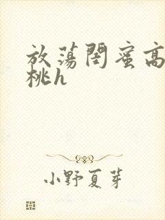 放荡闺蜜高h苏桃h