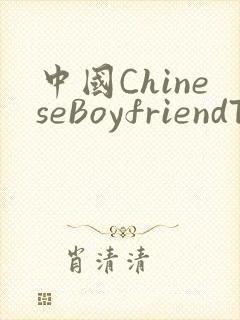 中国ChineseBoyfriendTV