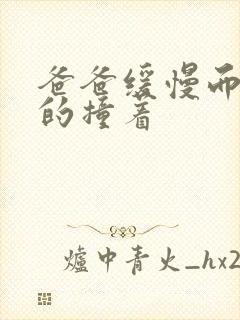 爸爸缓慢而有力的撞着