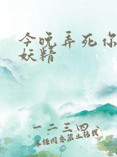 今晚弄死你 小妖精