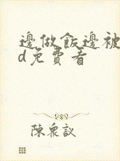 边做饭边被躁hd免费看