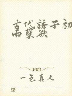 古代诱子初尝云雨孽欲