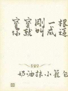 宝宝刚一根手指你就叫成这样