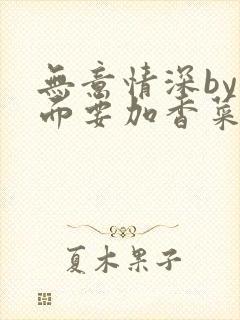 无意情深by拉面要加香菜