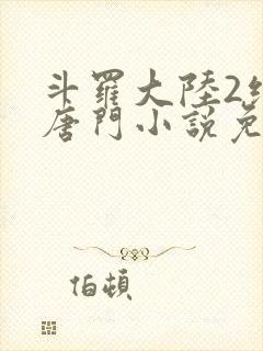 斗罗大陆2绝世唐门小说免费