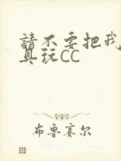 请不要把我当玩具玩CC